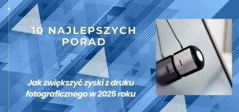 10 najlepszych porad - jak zwiększyć zyski z druku fotograficznego w 2025 roku