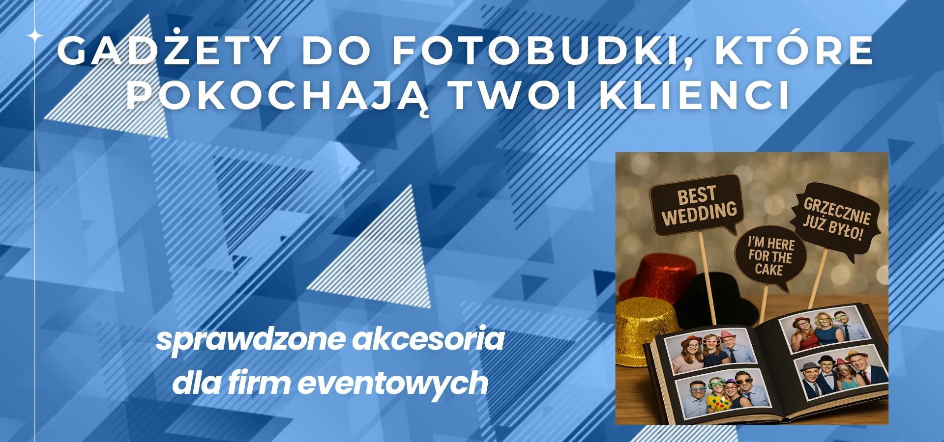 Grafika promująca wpis blogowy o akcesoriach do fotobudki. Na niebieskim tle z geometrycznymi kształtami widnieje duży biały napis: „Gadżety do fotobudki, które pokochają Twoi klienci”. Pod nim, mniejszy biały tekst: „sprawdzone akcesoria dla firm eventowych”. Po prawej stronie znajduje się zdjęcie z otwartym albumem fotograficznym, kolorowymi kapeluszami brokatowymi (złoty, czerwony, czarny) i trzema ciemnobrązowymi tabliczkami na patykach z napisami: „BEST WEDDING”, „I’M HERE FOR THE CAKE” oraz „GRZECZNIE JUŻ BYŁO!”. Tło zdjęcia stanowi rozmyty efekt świetlny typu bokeh.